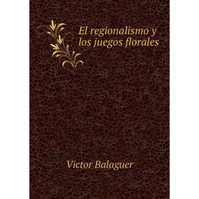 

Книга El regionalismo y los juegos florales. Victor Balaguer