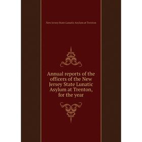 

Книга Annual reports of the officers of the New Jersey State Lunatic Asylum at Trenton, for the year. New Jersey State Lunatic Asylum at Trenton