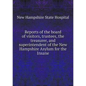 

Книга Reports of the board of visitors, trustees, the treasurer, and superintendent of the New Hampshire Asylum for the Insane. New Hampshire State Ho