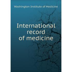 

Книга International record of medicine. Washington Institute of Medicine