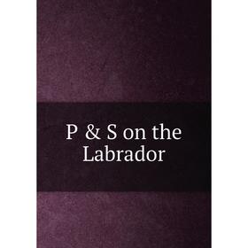 

Книга P & S on the Labrador