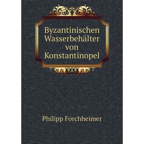 

Книга Byzantinischen Wasserbehälter von Konstantinopel. Philipp Forchheimer