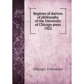 

Книга Register of doctors of philosophy of the University of Chicago press 1922. Chicago. University