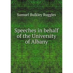 

Книга Speeches in behalf of the University of Albany. Samuel Bulkley Ruggles
