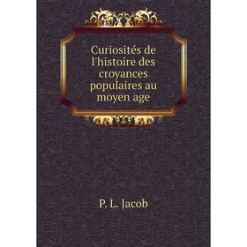 

Книга Curiosités de l'histoire des croyances populaires au moyen age. P. L. Jacob
