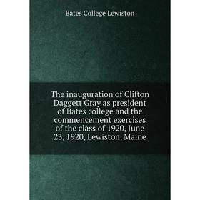 

Книга The inauguration of Clifton Daggett Gray as president of Bates college and the commencement exercises of the class of 1920, June 23, 1920