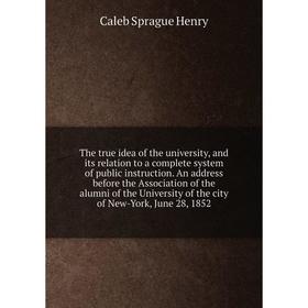 

Книга The true idea of the university, and its relation to a complete system of public instruction