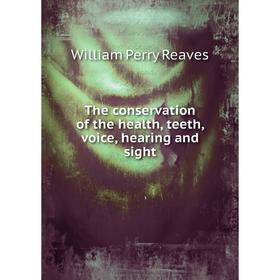 

Книга The conservation of the health, teeth, voice, hearing and sight. William Perry Reaves