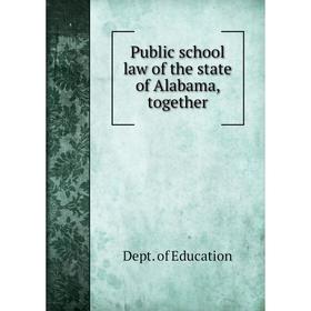 

Книга Public school law of the state of Alabama, together. Dept. of Education