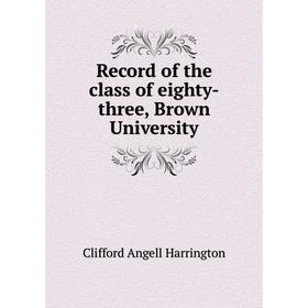 

Книга Record of the class of eighty-three, Brown University. Clifford Angell Harrington