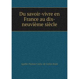 

Книга Du savoir-vivre en France au dix-neuvième siècle. Agathe-Pauline Caylac de Ceylan Bradi