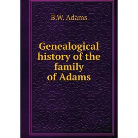 

Книга Genealogical history of the family of Adams. B. W. Adams