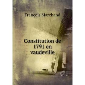 

Книга Constitution de 1791 en vaudeville. François Marchand