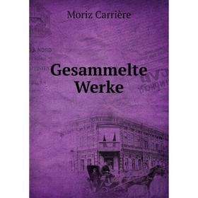 

Книга Gesammelte Werke. Moriz Carrière