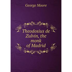 

Книга Theodosius de Zulvin, the monk of Madrid. George Moore