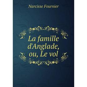 

Книга La famille d'Anglade, ou, Le vol