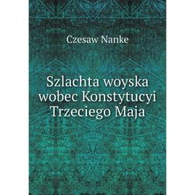 

Книга Szlachta woyska wobec Konstytucyi Trzeciego Maja. Czesaw Nanke