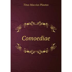 

Книга Comoediae. Titus Maccius Plautus