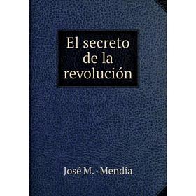 

Книга El secreto de la revolución. José M. · Mendía