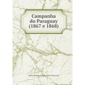 

Книга Campanha do Paraguay (1867 e 1868). Rufino Enéias Gustavo Galvao Maracajú