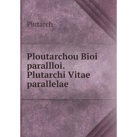 

Книга Ploutarchou Bioi parallloi. Plutarchi Vitae parallelae. Plutarch