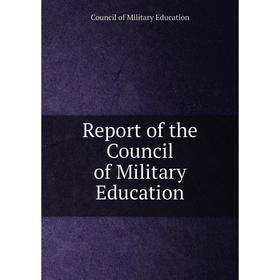 

Книга Report of the Council of Military Education. Council of Military Education