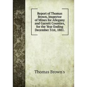 

Книга Report of Thomas Brown, Inspector of Mines for Allegany and Garrett Counties, for the Year Ending December 31st, 1881. Thomas Brown