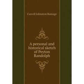 

Книга A personal and historical sketch of Peyton Randolph. Carroll Johnston Ramage