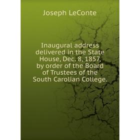 

Книга Inaugural address delivered in the State House, Dec. 8, 1857, by order of the Board of Trustees of the South Carolian College. Joseph LeConte