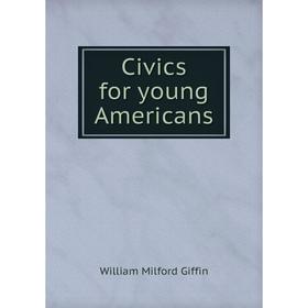 

Книга Civics for young Americans. William Milford Giffin