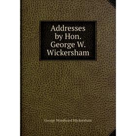 

Книга Addresses by Hon. George W. Wickersham. George Woodward Wickersham