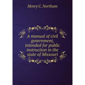 

Книга A manual of civil government, intended for public instruction in the state of Missouri. Henry C. Northam