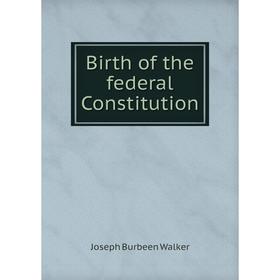 

Книга Birth of the federal Constitution. Joseph Burbeen Walker