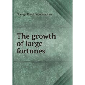 

Книга The growth of large fortunes. George Pendleton Watkins