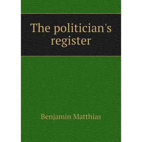 

Книга The politician's register. Benjamin Matthias