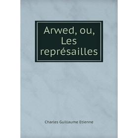 

Книга Arwed, ou, Les représailles. Charles Guillaume Etienne