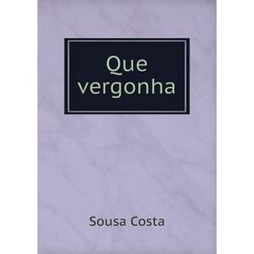 

Книга Que vergonha. Sousa Costa