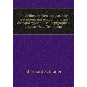 

Книга Die Keilinschriften und das Alte Testament, mit Ausdehnung auf die Apokryphen, Pseudepigraphen und das Neue Testament. Eberhard Schrader