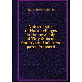 

Книга Notes of sites of Huron villages in the township of Tiny (Simcoe County) and adjacent Parts Prepared