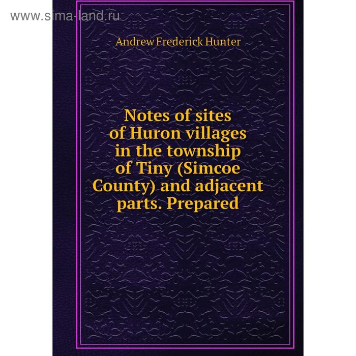 фото Книга notes of sites of huron villages in the township of tiny (simcoe county) and adjacent parts prepared nobel press