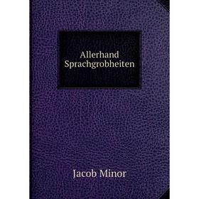 

Книга Allerhand Sprachgrobheiten. Jacob Minor