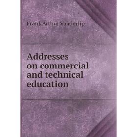 

Книга Addresses on commercial and technical education. Frank Arthur Vanderlip