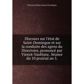 

Книга Discours sur l'état de Saint-Domingue et sur la conduite des agens du Directoire, proNoncé par Vienot-Vaublanc