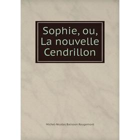 

Книга Sophie, ou, La nouvelle Cendrillon. Michel-Nicolas Balisson Rougemont