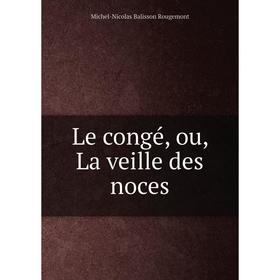 

Книга Le congé, ou, La veille des noces