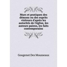 

Книга Murs et pratiques des démons ou des esprits visiteurs d'après les autorités de l'église, les auteurs paiens, les faits contemporains