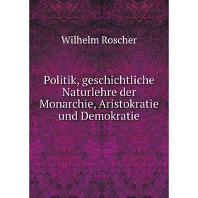 

Книга Politik, geschichtliche Naturlehre der Monarchie, Aristokratie und Demokratie. Wilhelm Roscher