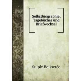 

Книга Selbstbiographie, Tagebücher und Briefwechsel. Sulpiz Boisserée