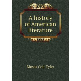 

Книга A history of American literature. Moses Coit Tyler