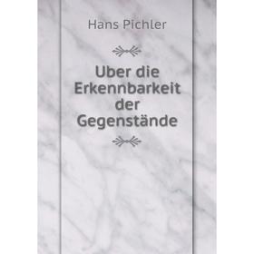 

Книга Uber die Erkennbarkeit der Gegenstände. Hans Pichler